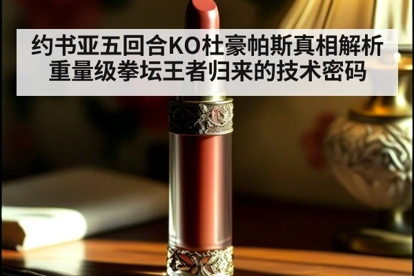 约书亚五回合KO杜豪帕斯真相解析 重量级拳坛王者归来的技术密码