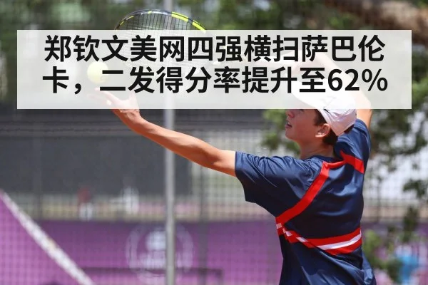 郑钦文美网四强横扫萨巴伦卡，二发得分率提升至62%