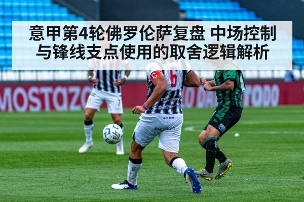 意甲第4轮佛罗伦萨复盘 中场控制与锋线支点使用的取舍逻辑解析
